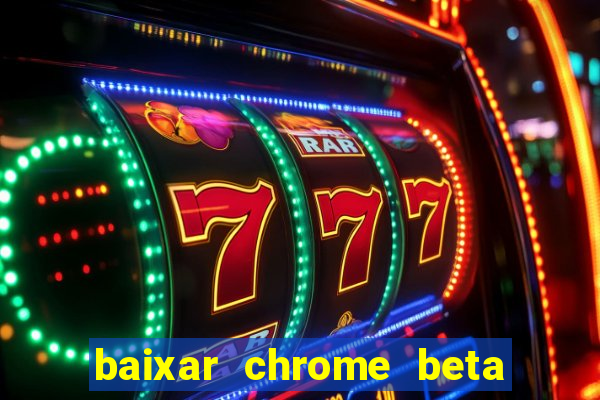 baixar chrome beta para pc